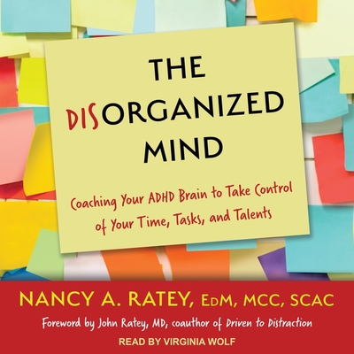 The Disorganized Mind: Coaching Your ADHD Brain to Take Control of Your Time, Tasks, and Talents By Nancy A. Ratey, Virginia Wolf (Read by), John J. Ratey (Foreword by) Cover Image