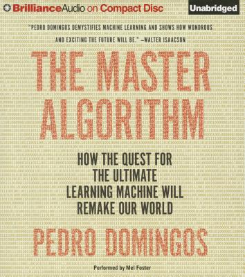 The Master Algorithm: How the Quest for the Ultimate Learning Machine Will Remake Our World By Pedro Domingos, Mel Foster (Read by) Cover Image