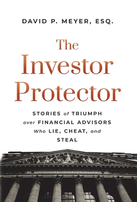 The Investor Protector: Stories of Triumph over Financial Advisors Who Lie, Cheat, and Steal Cover Image