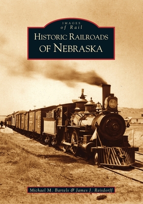 Historic Railroads of Nebraska (Images of Rail) By Michael M. Bartels, James J. Reisdorff Cover Image
