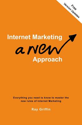Internet Marketing - a New Approach: Everything you need to know to master the new rules of Internet Marketing