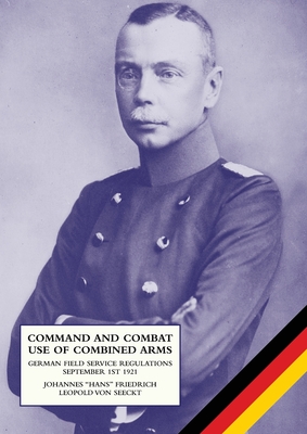 Command and Combat Use of Combined Arms: German Field Service Regulations September 1st 1921 By Johannes Friedrich Leopold Von Seeckt Cover Image