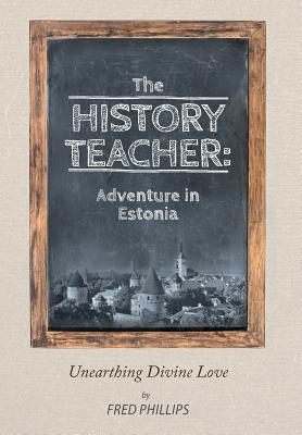 The History Teacher: Adventure in Estonia: Unearthing Divine Love By Fred Phillips Cover Image
