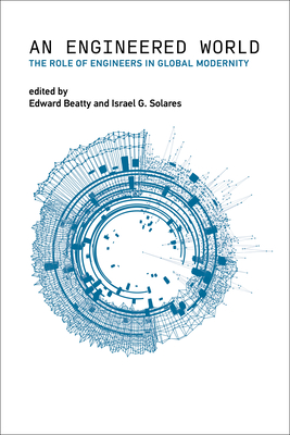 An Engineered World: The Role of Engineers in Global Modernity (Engineering Studies)