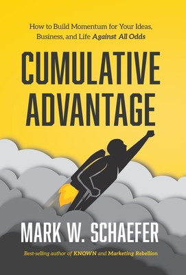Cumulative Advantage: How to Build Momentum for Your Ideas, Business and Life Against All Odds By Mark W. Schaefer Cover Image