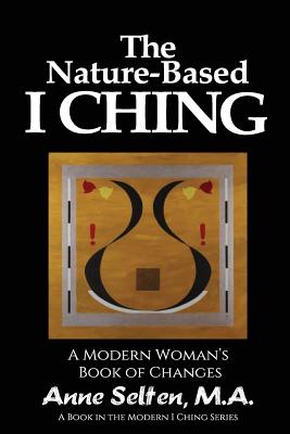 The Nature-Based I Ching: A Modern Woman's Book of Changes By Anne Selten Cover Image