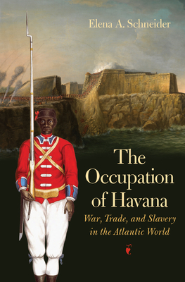The Occupation of Havana: War, Trade, and Slavery in the Atlantic World (Published by the Omohundro Institute of Early American Histo)