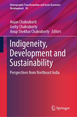 Indigeneity, Development and Sustainability: Perspectives from Northeast India (Demographic Transformation and Socio-Economic Development #18)