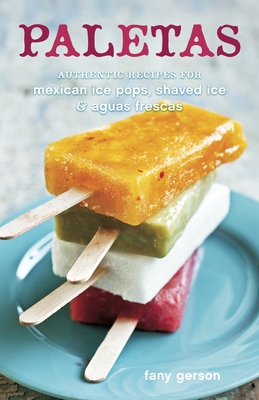 Paletas: Authentic Recipes for Mexican Ice Pops, Shaved Ice & Aguas Frescas [A Cookbook] By Fany Gerson, Ed Anderson (Photographs by) Cover Image