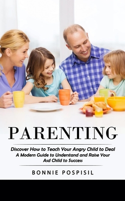 Parenting: Discover How to Teach Your Angry Child to Deal (A Modern Guide to Understand and Raise Your Asd Child to Success) By Bonnie Pospisil Cover Image