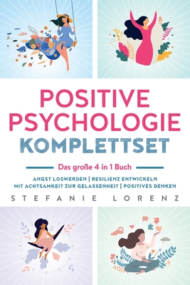 Positive Psychologie Komplettset - das große 4 in 1 Buch: Angst loswerden Resilienz entwickeln Mit Achtsamkeit zur Gelassenheit Positives Denken By Stefanie Lorenz Cover Image