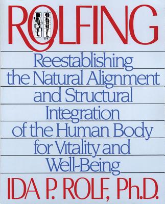 Rolfing: Reestablishing the Natural Alignment and Structural Integration of the Human Body for Vitality and Well-Being Cover Image