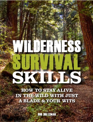 Wilderness Survival Skills: How to Stay Alive in the Wild with Just a Blade & Your Wits