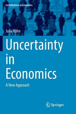Uncertainty in Economics: A New Approach (Contributions to Economics) By Julia Köhn Cover Image