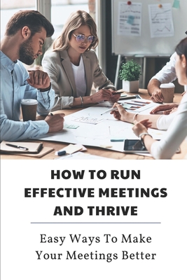 How To Run Effective Meetings And Thrive: Easy Ways To Make Your Meetings Better: Better Meetings Book Cover Image