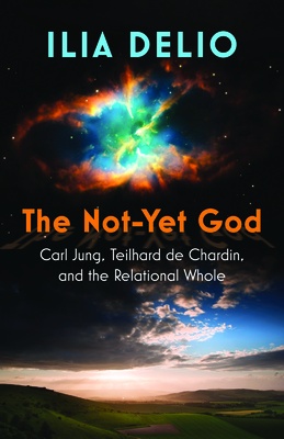 The Not-Yet God: Carl Jung, Teilhard de Chardin, and the Relational Whole By Ilia Delio Cover Image
