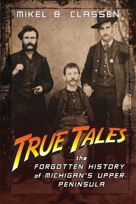 True Tales: The Forgotten History of Michigan's Upper Peninsula Cover Image