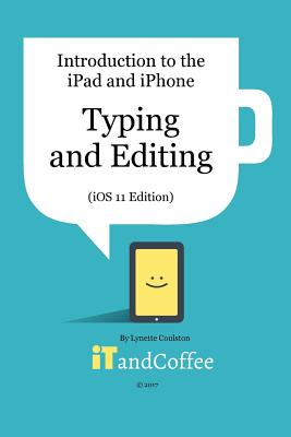 Typing and Editing on the iPad and iPhone (iOS 11 Edition): Introduction to the iPad and iPhone Series By Lynette Coulston Cover Image