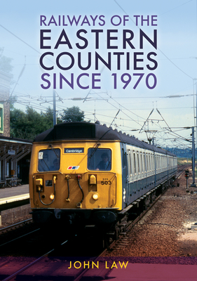 Railways of the Eastern Counties Since 1970 By John Law Cover Image