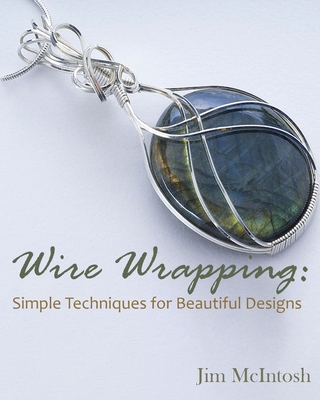 Wire Wrapping: Simple Techniques for Beautiful Designs By Jim McIntosh Cover Image