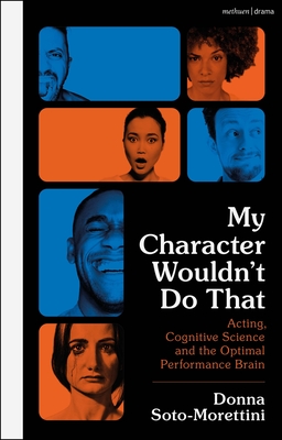 My Character Wouldn't Do That: Acting, Cognitive Science and the Optimal Performance Brain By Donna Soto-Morettini Cover Image