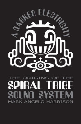 A Darker Electricity: The Origins of Spiral Tribe Sound System Cover Image