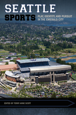 Seattle Sports: Play, Identity, and Pursuit in the Emerald City (Sport, Culture, and Society)