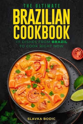 The Ultimate Brazilian Cookbook: 111 Dishes From Brazil To Cook Right Now Cover Image