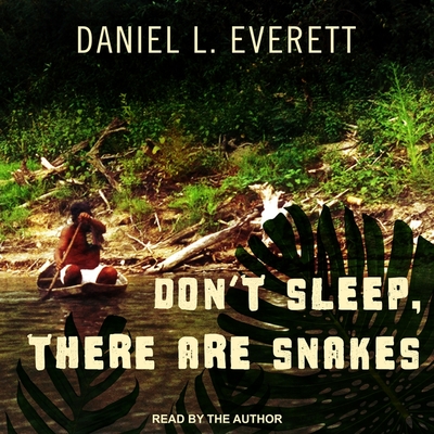 Don't Sleep, There Are Snakes: Life and Language in the Amazonian Jungle By Daniel L. Everett, Daniel L. Everett (Read by), Daniel Everett (Read by) Cover Image