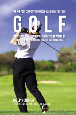 Pre and Post Competition Muscle Building Recipes for Golf: Accelerate your performance and recover faster by feeding your body powerful muscle buildin Cover Image