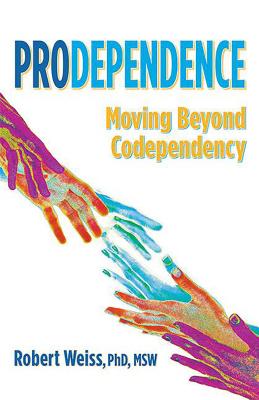 Prodependence: Moving Beyond Codependency By Robert Weiss, PhD, MSW Cover Image