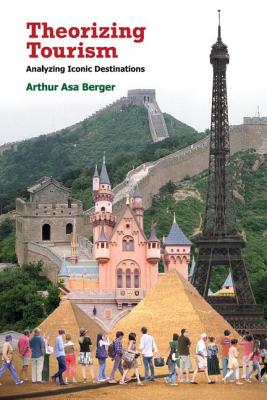 Theorizing Tourism: Analyzing Iconic Destinations By Arthur Asa Berger Cover Image