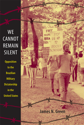 We Cannot Remain Silent: Opposition to the Brazilian Military Dictatorship in the United States (Radical Perspectives) By James N. Green Cover Image