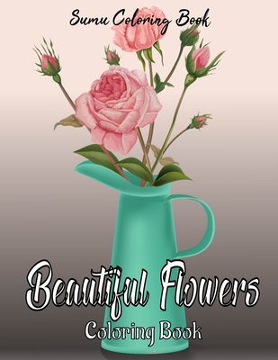 Beautiful Flowers Coloring Book: An Adult Coloring Book for adults and seniors for Stress Relief and Relaxation Cover Image