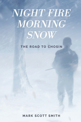 Night Fire Morning Snow: The Road to Chosin By Mark Scott Smith Cover Image