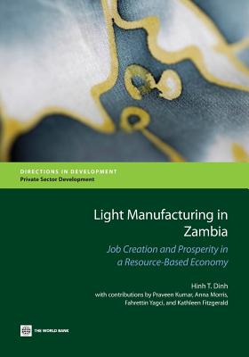 Light Manufacturing in Zambia: Job Creation and Prosperity in a Resource-Based Economy (Directions in Development - Private Sector Development)