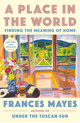 A Place in the World: Finding the Meaning of Home By Frances Mayes Cover Image