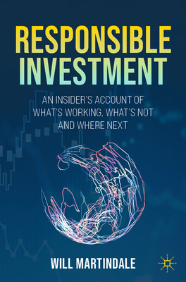 Responsible Investment: An Insider's Account of What's Working, What's Not and Where Next By Will Martindale Cover Image