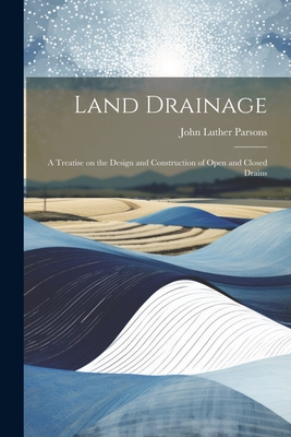 Land Drainage; a Treatise on the Design and Construction of Open and Closed Drains Cover Image