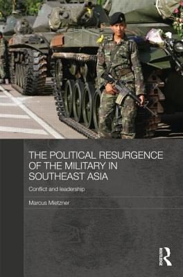The Political Resurgence of the Military in Southeast Asia: Conflict and Leadership (Routledge Contemporary Southeast Asia #36) By Marcus Mietzner (Editor) Cover Image