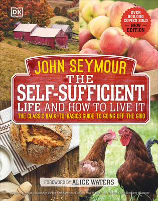 The Self-Sufficient Life and How to Live It: The Complete Back-to-Basics Guide By John Seymour, Alice Waters (Foreword by) Cover Image