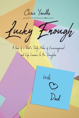 Lucky Enough: A Year of a Dad's Daily Notes of Encouragement and Life Lessons to His Daughter Cover Image