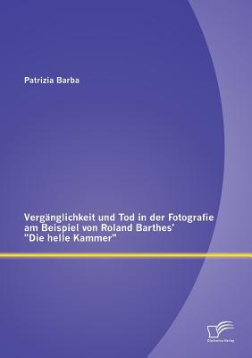 Vergänglichkeit und Tod in der Fotografie am Beispiel von Roland Barthes' Die helle Kammer By Patrizia Barba Cover Image