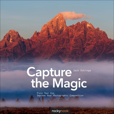 Capture the Magic: Train Your Eye, Improve Your Photographic Composition By Jack Dykinga Cover Image
