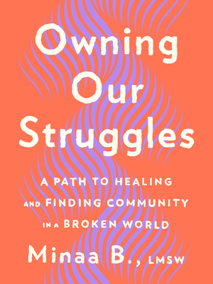 Owning Our Struggles: A Path to Healing and Finding Community in a Broken World By Minaa B. Cover Image