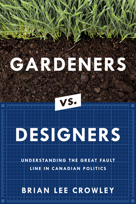 Gardeners vs. Designers: Understanding the Great Fault Line in Canadian Politics Cover Image