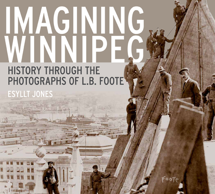 Imagining Winnipeg: History through the Photographs of L.B. Foote By Esyllt Jones Cover Image
