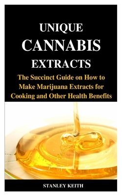 Unique Cannabis Extracts: The Succinct Guide on How to Make Marijuana Extracts for Cooking and Other Health Benefits Cover Image