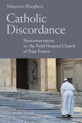 Catholic Discordance: Neoconservatism vs. the Field Hospital Church of Pope Francis By Massimo Borghesi, Barry Hudock (Translator) Cover Image