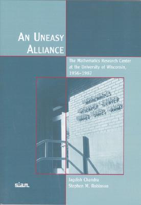 An Uneasy Alliance: The Mathematics Research Center at the University of Wisconsin, 1956-1987 By Jagdish Chandra, Stephen M. Robinson Cover Image